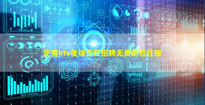 定南ktv夜场正在招聘无费用包住宿