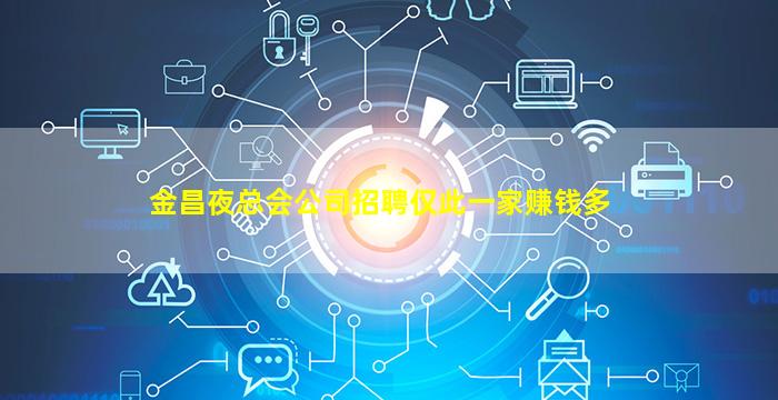 金昌夜总会公司招聘仅此一家赚钱多